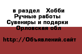  в раздел : Хобби. Ручные работы » Сувениры и подарки . Орловская обл.